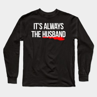 It's always the husband true crime murder killer t-shirt Long Sleeve T-Shirt